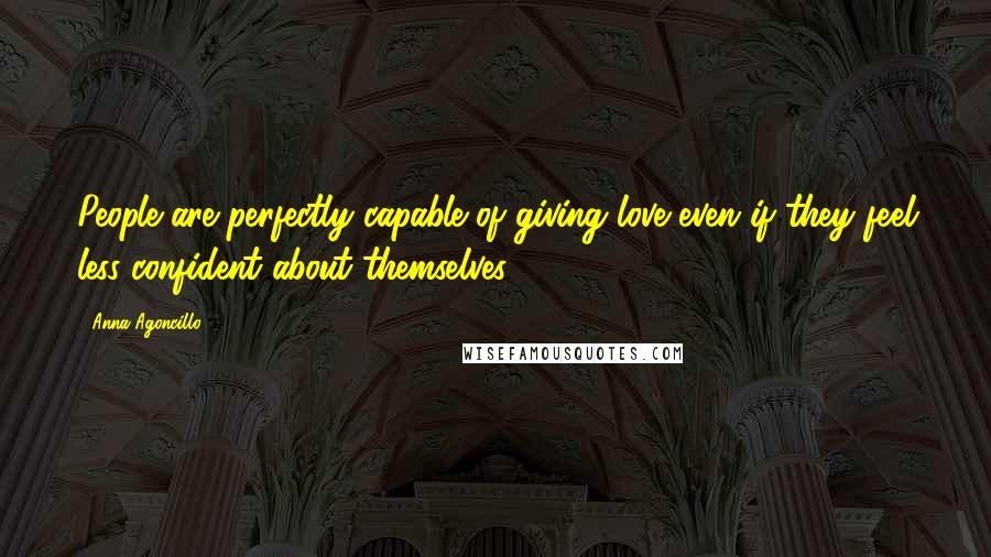Anna Agoncillo Quotes: People are perfectly capable of giving love even if they feel less confident about themselves.