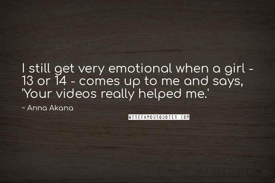 Anna Akana Quotes: I still get very emotional when a girl - 13 or 14 - comes up to me and says, 'Your videos really helped me.'