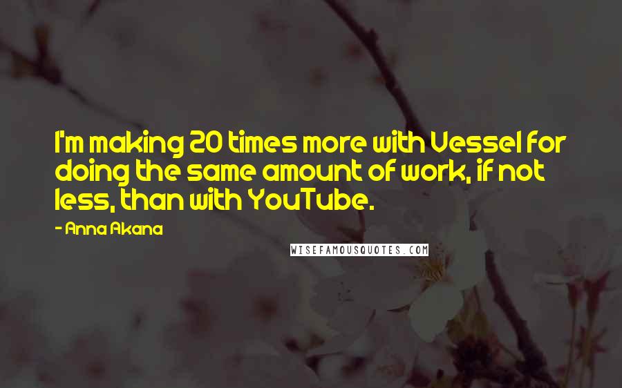 Anna Akana Quotes: I'm making 20 times more with Vessel for doing the same amount of work, if not less, than with YouTube.