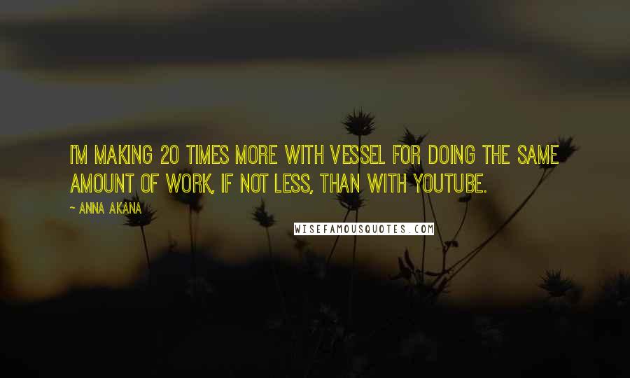 Anna Akana Quotes: I'm making 20 times more with Vessel for doing the same amount of work, if not less, than with YouTube.