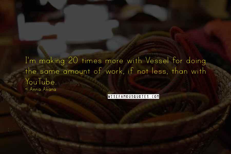 Anna Akana Quotes: I'm making 20 times more with Vessel for doing the same amount of work, if not less, than with YouTube.