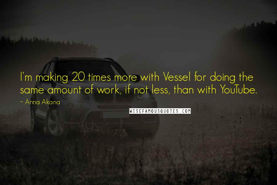 Anna Akana Quotes: I'm making 20 times more with Vessel for doing the same amount of work, if not less, than with YouTube.