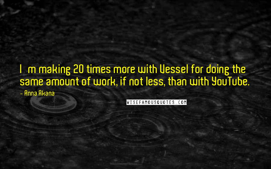 Anna Akana Quotes: I'm making 20 times more with Vessel for doing the same amount of work, if not less, than with YouTube.