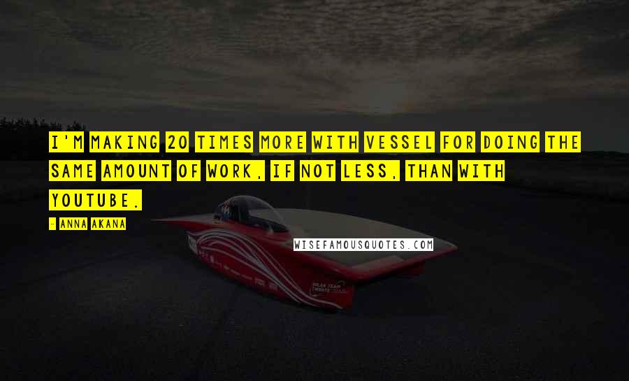 Anna Akana Quotes: I'm making 20 times more with Vessel for doing the same amount of work, if not less, than with YouTube.