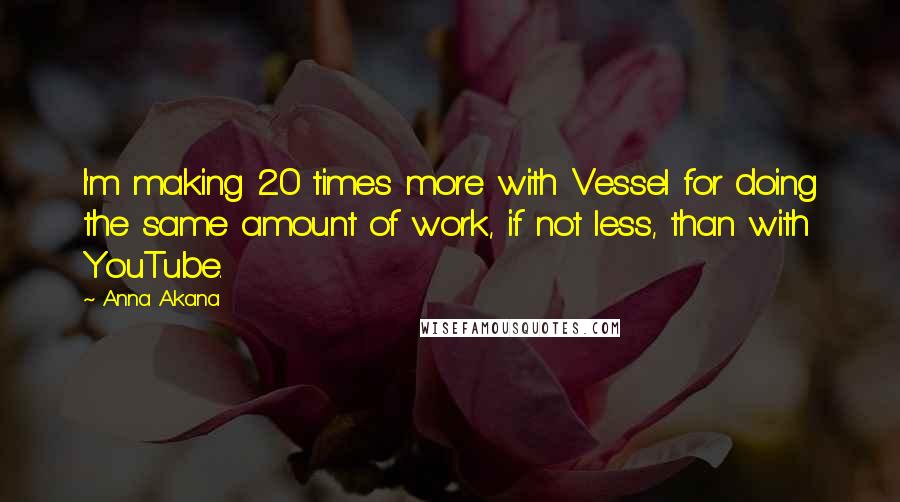 Anna Akana Quotes: I'm making 20 times more with Vessel for doing the same amount of work, if not less, than with YouTube.