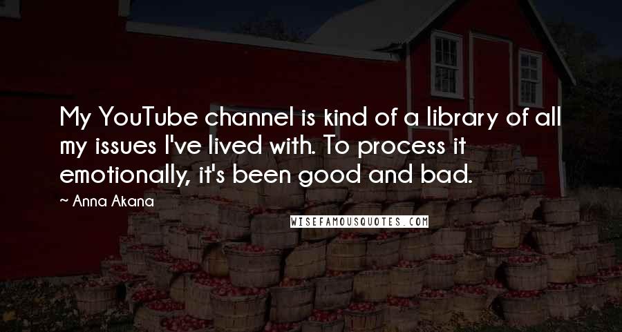 Anna Akana Quotes: My YouTube channel is kind of a library of all my issues I've lived with. To process it emotionally, it's been good and bad.