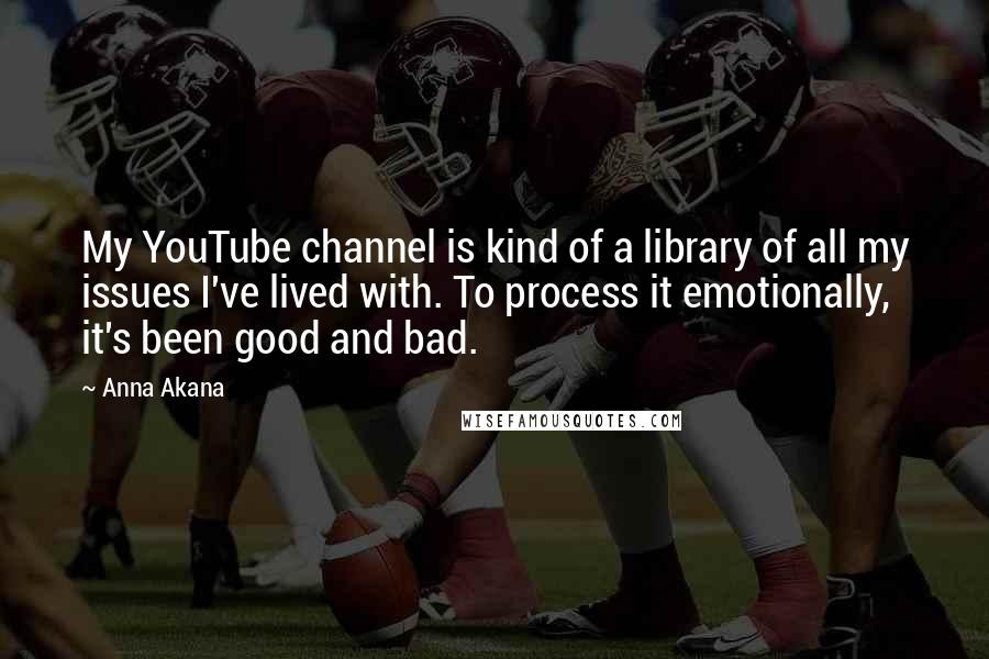 Anna Akana Quotes: My YouTube channel is kind of a library of all my issues I've lived with. To process it emotionally, it's been good and bad.