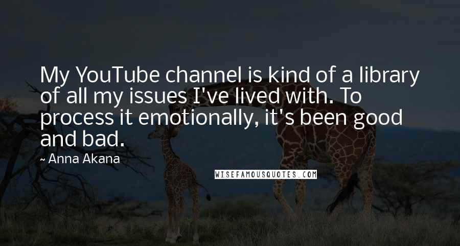 Anna Akana Quotes: My YouTube channel is kind of a library of all my issues I've lived with. To process it emotionally, it's been good and bad.