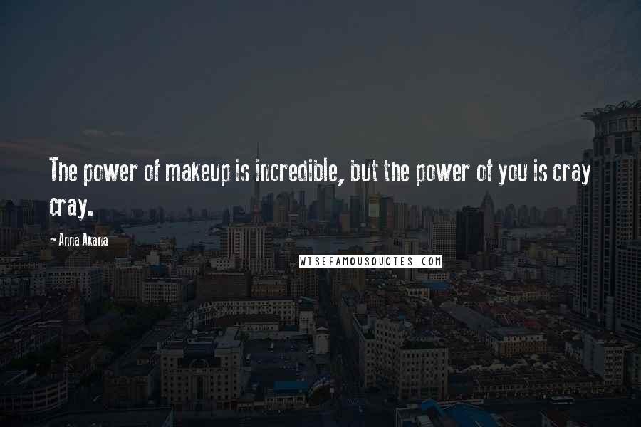 Anna Akana Quotes: The power of makeup is incredible, but the power of you is cray cray.