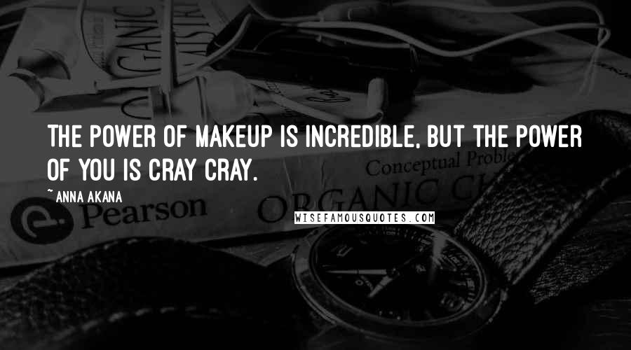 Anna Akana Quotes: The power of makeup is incredible, but the power of you is cray cray.