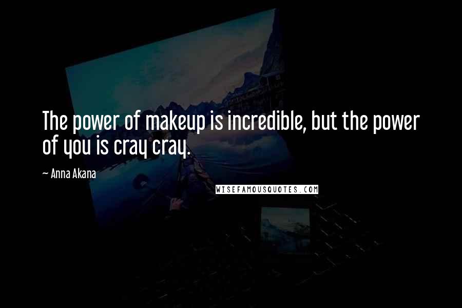 Anna Akana Quotes: The power of makeup is incredible, but the power of you is cray cray.