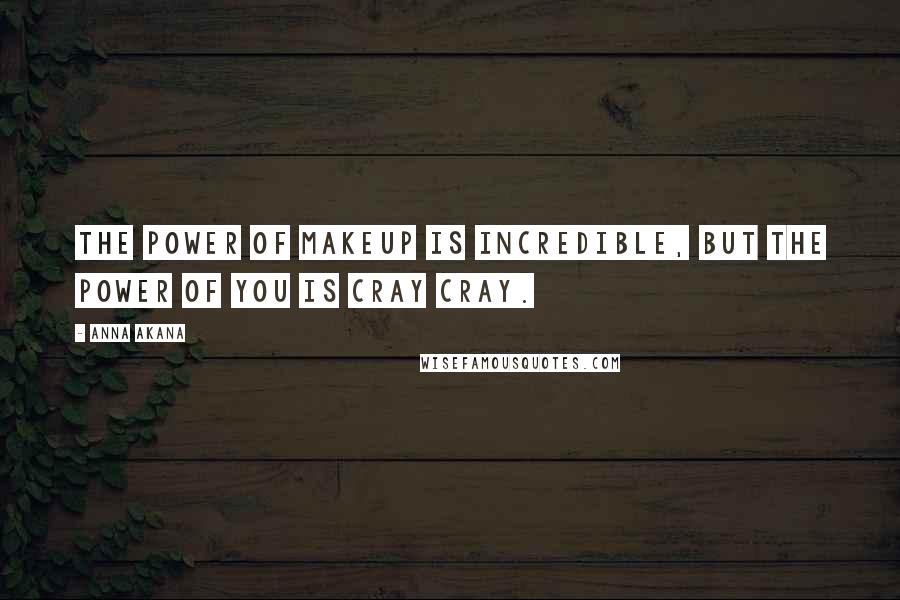 Anna Akana Quotes: The power of makeup is incredible, but the power of you is cray cray.
