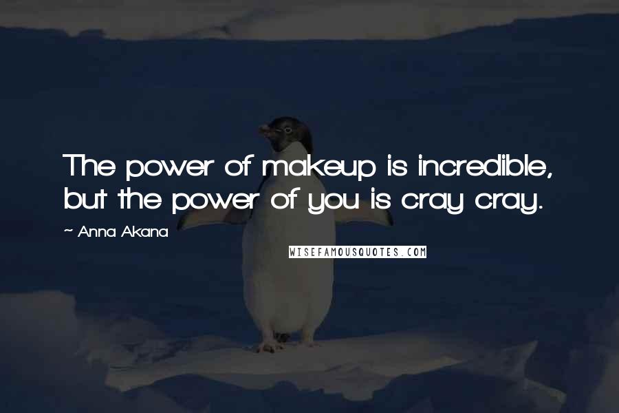 Anna Akana Quotes: The power of makeup is incredible, but the power of you is cray cray.