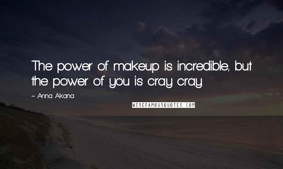 Anna Akana Quotes: The power of makeup is incredible, but the power of you is cray cray.