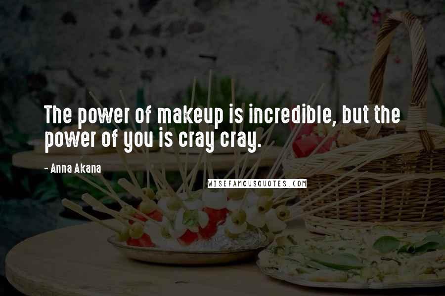 Anna Akana Quotes: The power of makeup is incredible, but the power of you is cray cray.