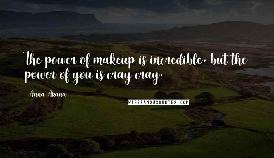 Anna Akana Quotes: The power of makeup is incredible, but the power of you is cray cray.