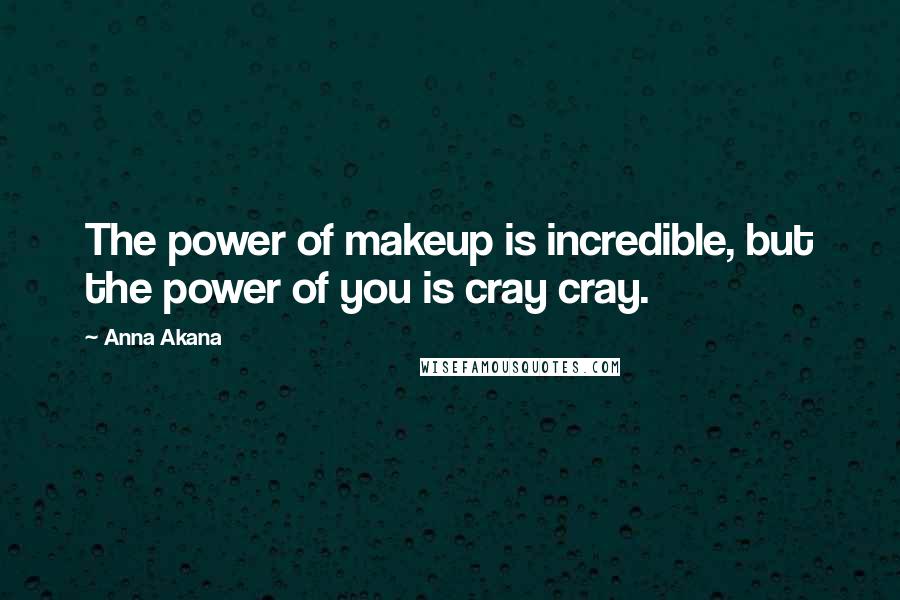 Anna Akana Quotes: The power of makeup is incredible, but the power of you is cray cray.