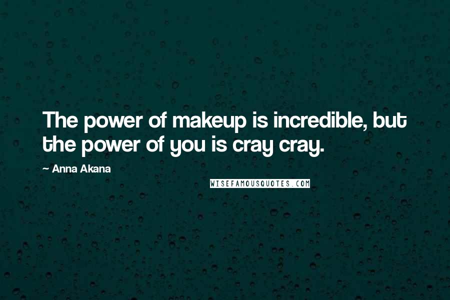 Anna Akana Quotes: The power of makeup is incredible, but the power of you is cray cray.