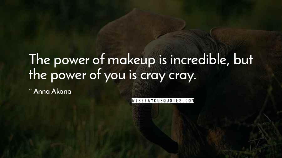 Anna Akana Quotes: The power of makeup is incredible, but the power of you is cray cray.