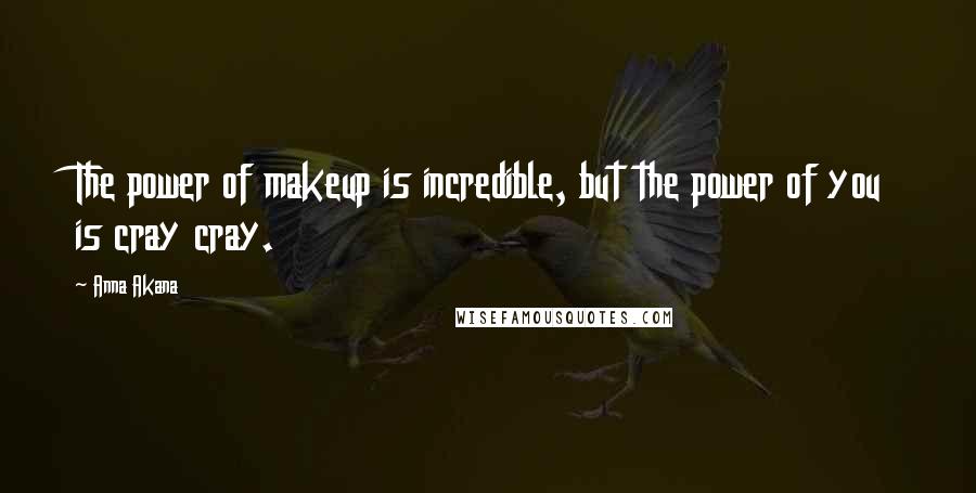 Anna Akana Quotes: The power of makeup is incredible, but the power of you is cray cray.