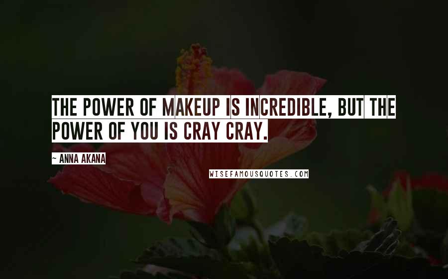 Anna Akana Quotes: The power of makeup is incredible, but the power of you is cray cray.