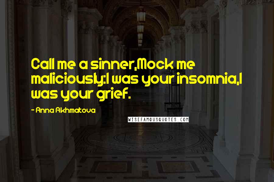 Anna Akhmatova Quotes: Call me a sinner,Mock me maliciously:I was your insomnia,I was your grief.