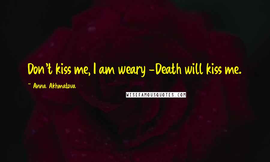 Anna Akhmatova Quotes: Don't kiss me, I am weary -Death will kiss me.