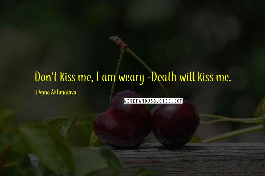 Anna Akhmatova Quotes: Don't kiss me, I am weary -Death will kiss me.