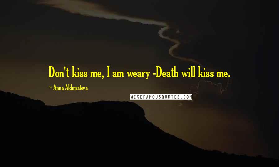 Anna Akhmatova Quotes: Don't kiss me, I am weary -Death will kiss me.