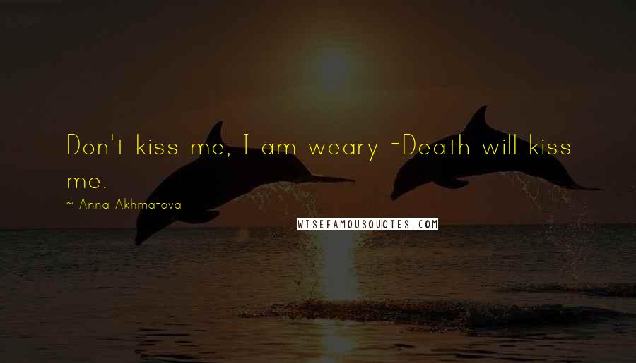 Anna Akhmatova Quotes: Don't kiss me, I am weary -Death will kiss me.