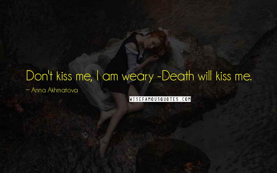 Anna Akhmatova Quotes: Don't kiss me, I am weary -Death will kiss me.