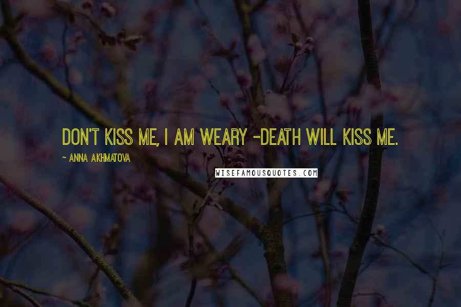 Anna Akhmatova Quotes: Don't kiss me, I am weary -Death will kiss me.