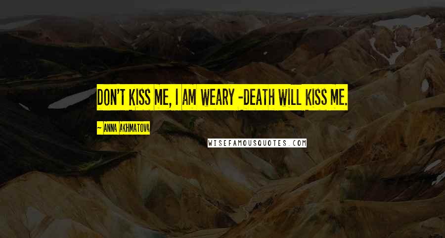 Anna Akhmatova Quotes: Don't kiss me, I am weary -Death will kiss me.