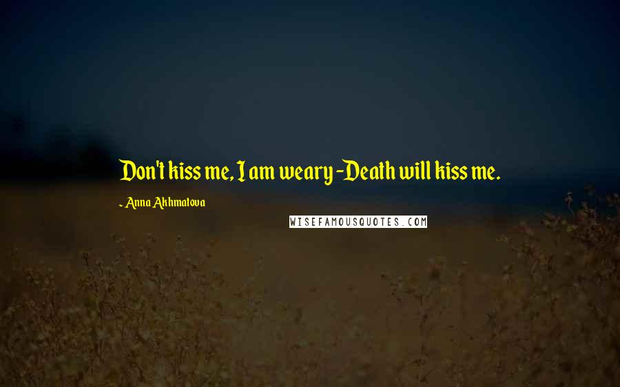 Anna Akhmatova Quotes: Don't kiss me, I am weary -Death will kiss me.