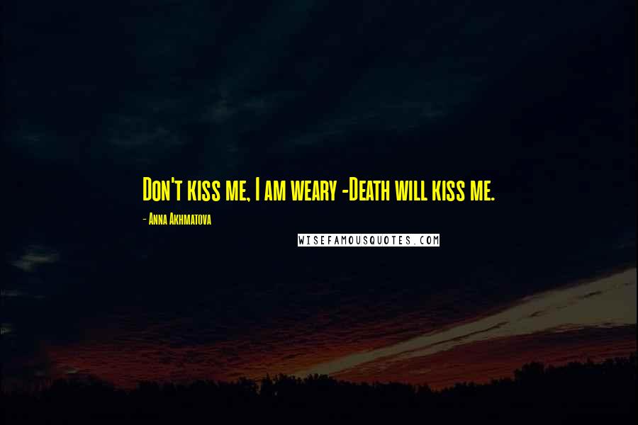 Anna Akhmatova Quotes: Don't kiss me, I am weary -Death will kiss me.