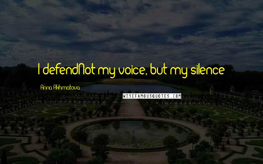 Anna Akhmatova Quotes: I defendNot my voice, but my silence