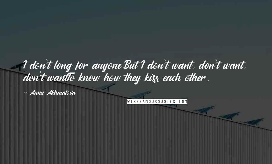 Anna Akhmatova Quotes: I don't long for anyone,But I don't want, don't want, don't wantTo know how they kiss each other.