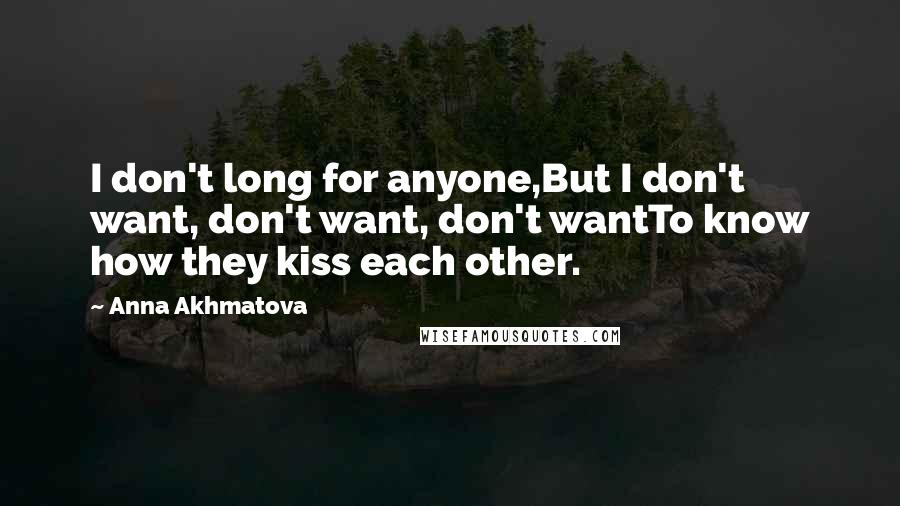 Anna Akhmatova Quotes: I don't long for anyone,But I don't want, don't want, don't wantTo know how they kiss each other.