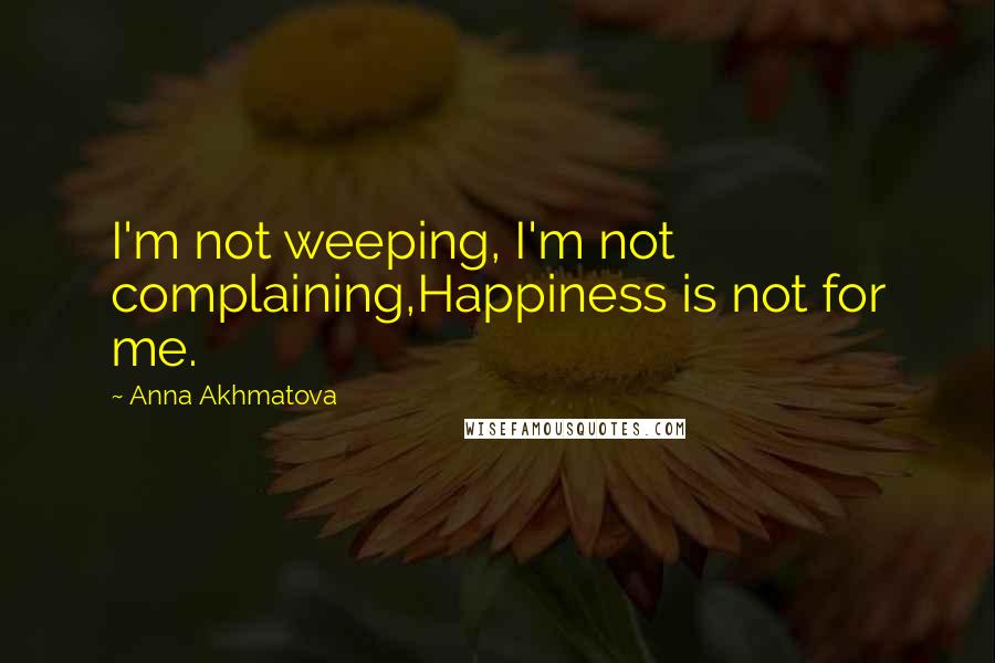 Anna Akhmatova Quotes: I'm not weeping, I'm not complaining,Happiness is not for me.