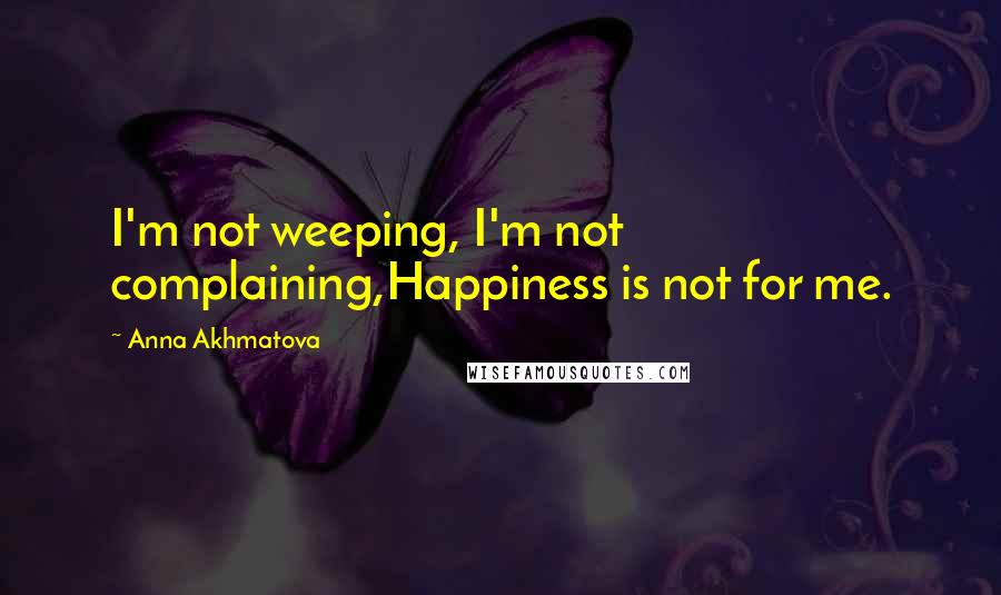 Anna Akhmatova Quotes: I'm not weeping, I'm not complaining,Happiness is not for me.