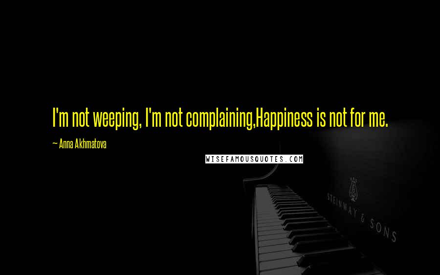 Anna Akhmatova Quotes: I'm not weeping, I'm not complaining,Happiness is not for me.