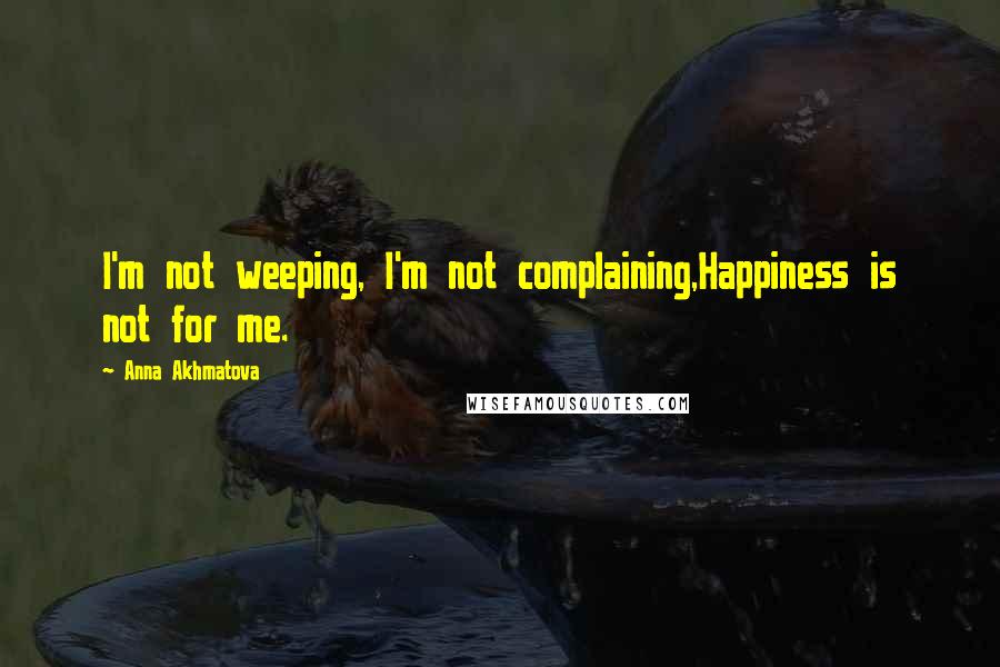 Anna Akhmatova Quotes: I'm not weeping, I'm not complaining,Happiness is not for me.