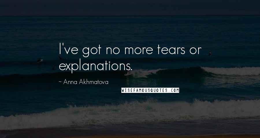 Anna Akhmatova Quotes: I've got no more tears or explanations.