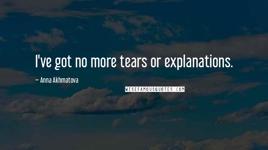 Anna Akhmatova Quotes: I've got no more tears or explanations.