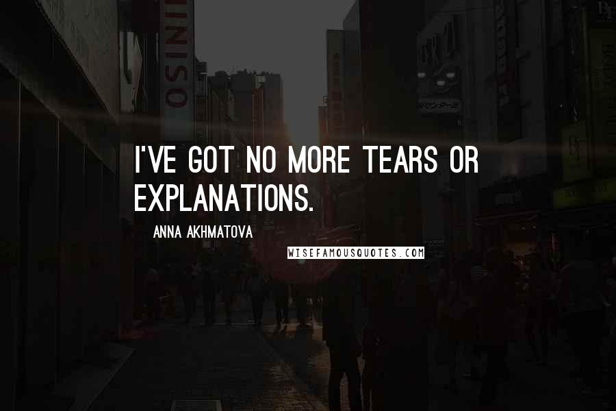 Anna Akhmatova Quotes: I've got no more tears or explanations.