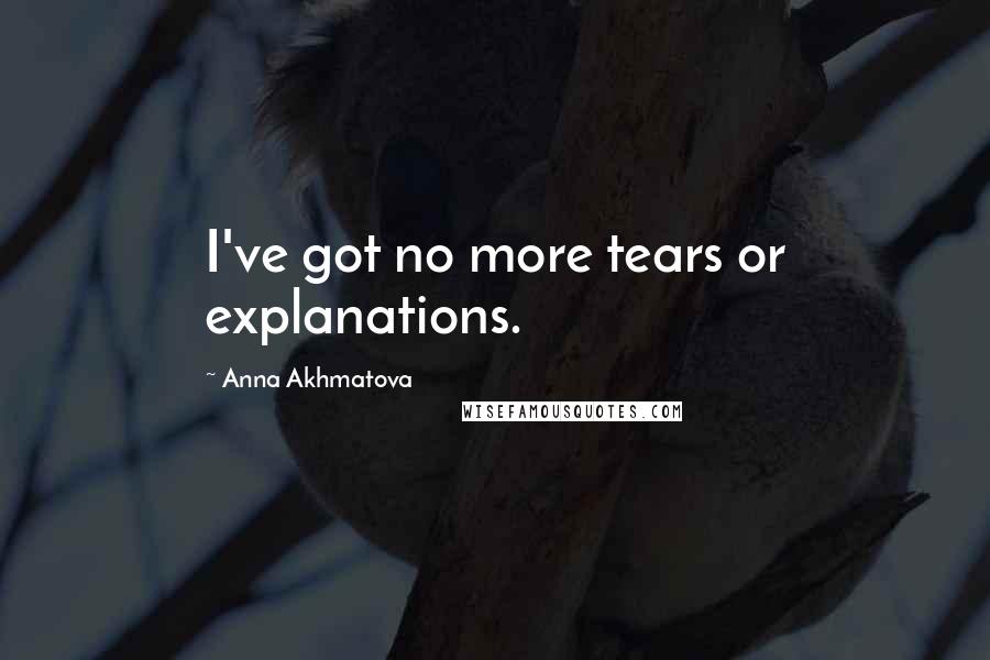 Anna Akhmatova Quotes: I've got no more tears or explanations.