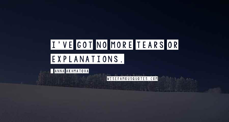 Anna Akhmatova Quotes: I've got no more tears or explanations.