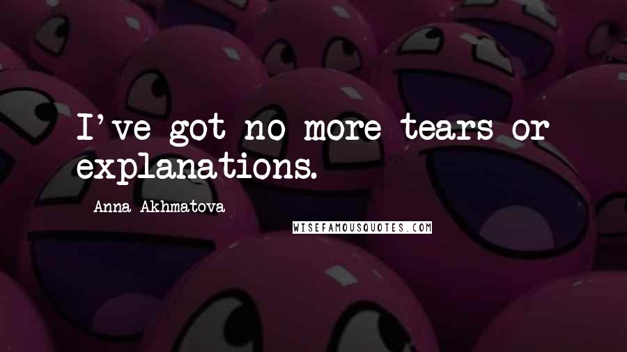 Anna Akhmatova Quotes: I've got no more tears or explanations.