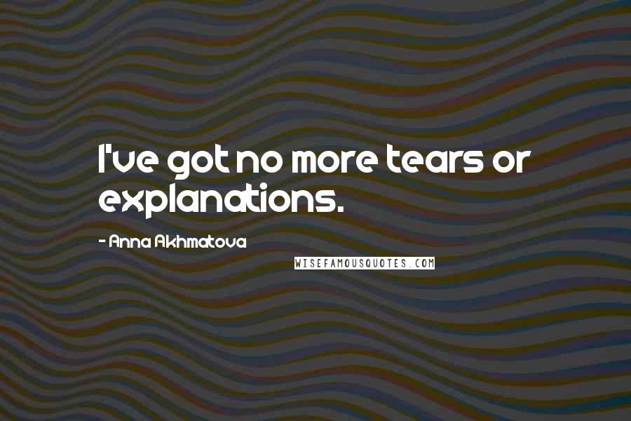 Anna Akhmatova Quotes: I've got no more tears or explanations.