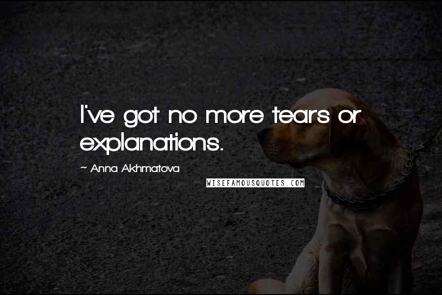 Anna Akhmatova Quotes: I've got no more tears or explanations.